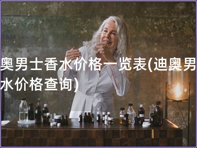 迪奧男士香水價格一覽表(迪奧男士香水價格查詢)