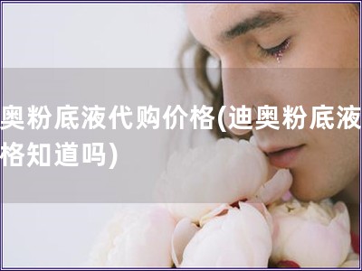 迪奧粉底液代購價格(迪奧粉底液的價格知道嗎)