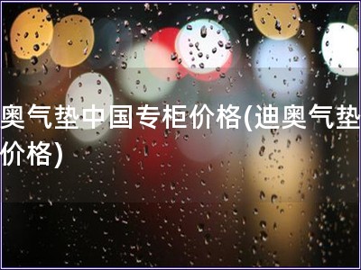 迪奧氣墊中國(guó)專(zhuān)柜價(jià)格(迪奧氣墊國(guó)內(nèi)價(jià)格)