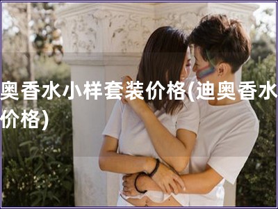 迪奧香水小樣套裝價(jià)格(迪奧香水小樣價(jià)格)