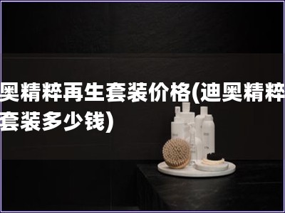 迪奧精粹再生套裝價格(迪奧精粹再生套裝多少錢)