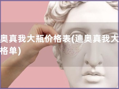 迪奧真我大瓶?jī)r(jià)格表(迪奧真我大瓶?jī)r(jià)格單)