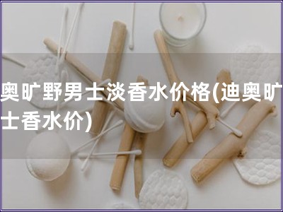 迪奧曠野男士淡香水價格(迪奧曠野男士香水價)