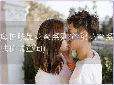 迪奧護(hù)膚品花蜜系列價(jià)格(花蜜系列護(hù)膚價(jià)錢查詢)