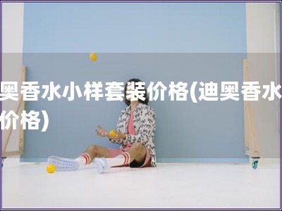 迪奧香水小樣套裝價格(迪奧香水小樣價格)