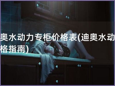 迪奧水動(dòng)力專柜價(jià)格表(迪奧水動(dòng)力價(jià)格指南)