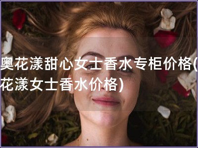 迪奧花漾甜心女士香水專柜價格(迪奧花漾女士香水價格)