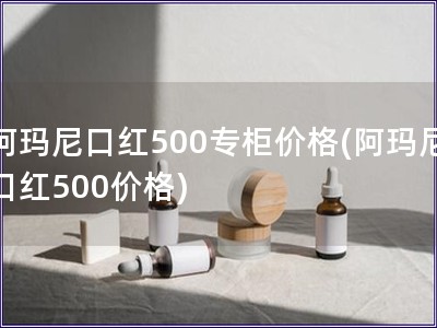 阿瑪尼口紅500專柜價格(阿瑪尼口紅500價格)