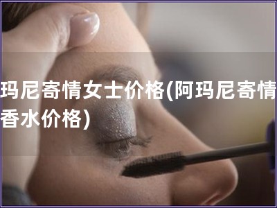 阿瑪尼寄情女士價格(阿瑪尼寄情女士香水價格)