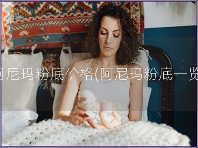 阿尼瑪粉底價(jià)格(阿尼瑪粉底一覽)