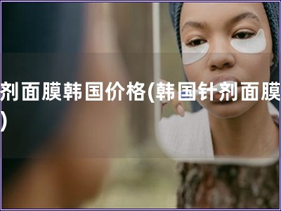 針劑面膜韓國價格(韓國針劑面膜價格)