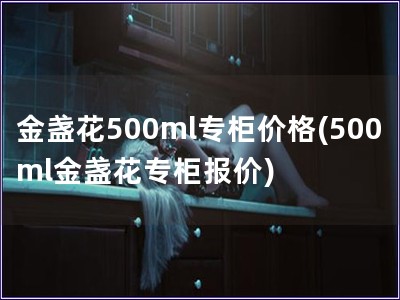 金盞花500ml專柜價格(500ml金盞花專柜報價)