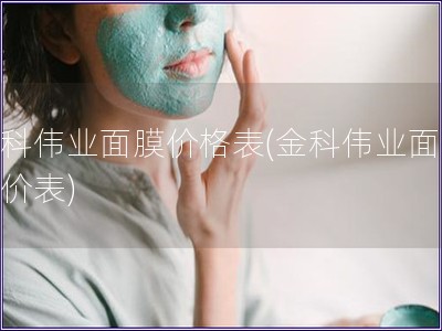 金科偉業面膜價格表(金科偉業面膜報價表)