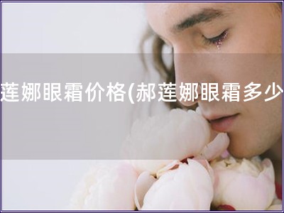 郝蓮娜眼霜價格(郝蓮娜眼霜多少錢)