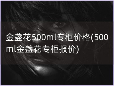 金盞花500ml專柜價(jià)格(500ml金盞花專柜報(bào)價(jià))