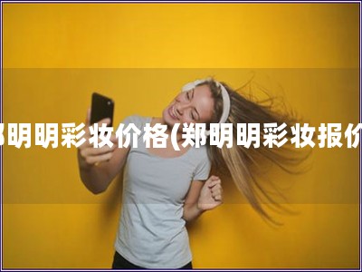 鄭明明彩妝價格(鄭明明彩妝報價)