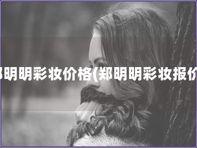 鄭明明彩妝價格(鄭明明彩妝報價)