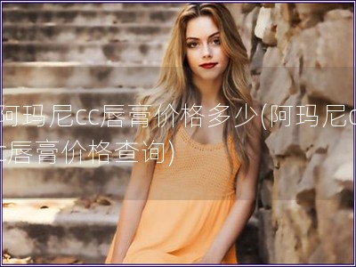 阿瑪尼cc唇膏價格多少(阿瑪尼cc唇膏價格查詢)