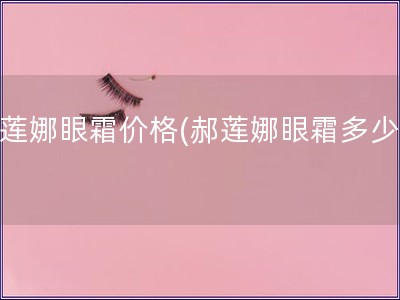 郝蓮娜眼霜價格(郝蓮娜眼霜多少錢)