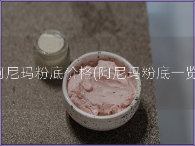 阿尼瑪粉底價格(阿尼瑪粉底一覽)