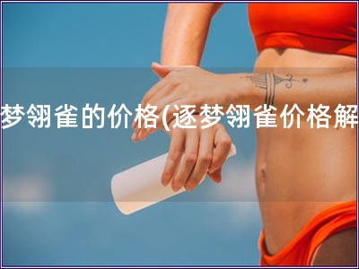 逐夢翎雀的價格(逐夢翎雀價格解析)