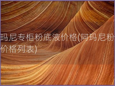 阿瑪尼專柜粉底液價格(阿瑪尼粉底液價格列表)