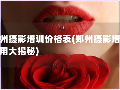 鄭州攝影培訓價格表(鄭州攝影培訓費用大揭秘)