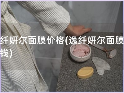逸纖妍爾面膜價(jià)格(逸纖妍爾面膜多少錢)
