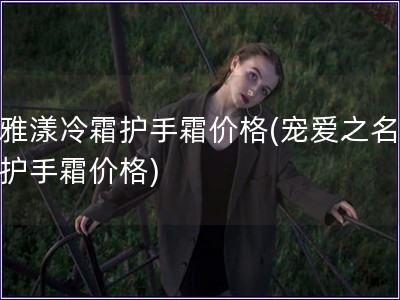 雅漾冷霜護手霜價格(寵愛之名 護手霜價格)