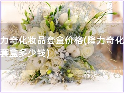 隆力奇化妝品套盒價(jià)格(隆力奇化妝品套盒多少錢)