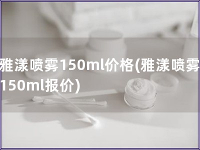雅漾噴霧150ml價格(雅漾噴霧150ml報價)