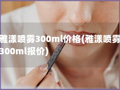 雅漾噴霧300ml價格(雅漾噴霧300ml報價)