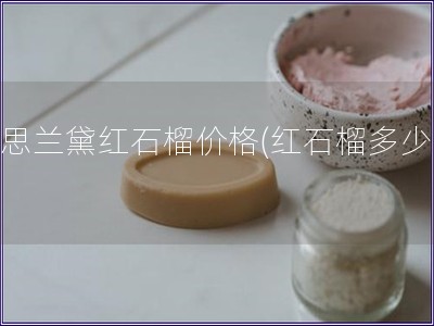 雅思蘭黛紅石榴價格(紅石榴多少錢)