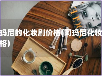 阿瑪尼的化妝刷價格(阿瑪尼化妝刷價格) 阿瑪尼的化妝刷價格(阿瑪尼化妝刷價格)