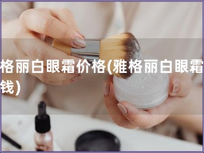 雅格麗白眼霜價(jià)格(雅格麗白眼霜多少錢)