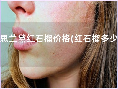 雅思蘭黛紅石榴價格(紅石榴多少錢) 雅思蘭黛紅石榴價格(紅石榴多少錢)