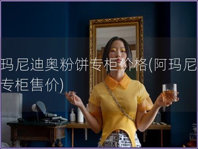 阿瑪尼迪奧粉餅專柜價格(阿瑪尼粉餅專柜售價)