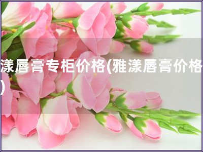 雅漾唇膏專柜價格(雅漾唇膏價格查詢)