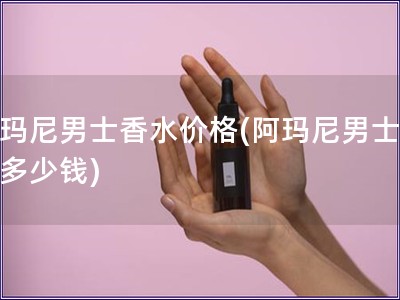 阿瑪尼男士香水價格(阿瑪尼男士香水多少錢)