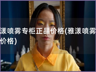 雅漾噴霧專柜正品價(jià)格(雅漾噴霧正品價(jià)格)