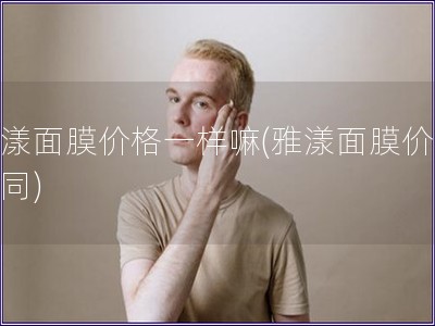 雅漾面膜價格一樣嘛(雅漾面膜價格相同)