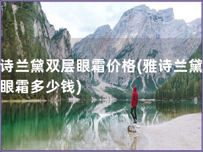 雅詩蘭黛雙層眼霜價格(雅詩蘭黛雙層眼霜多少錢)