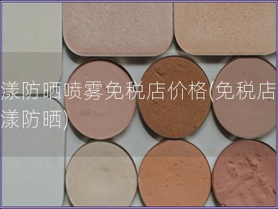 雅漾防曬噴霧免稅店價格(免稅店購雅漾防曬)