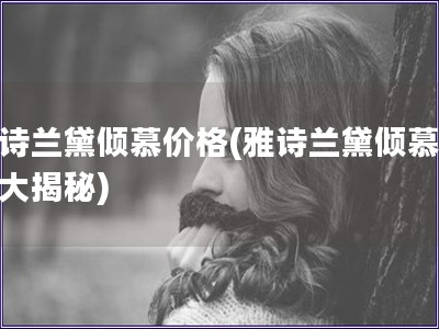 雅詩蘭黛傾慕價(jià)格(雅詩蘭黛傾慕價(jià)格大揭秘)