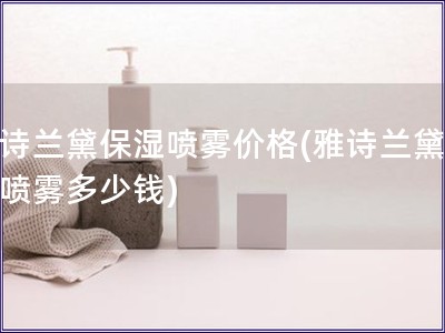 雅詩蘭黛保濕噴霧價格(雅詩蘭黛保濕噴霧多少錢)