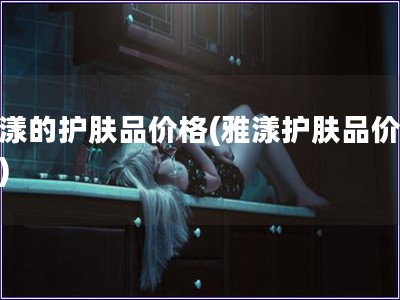 雅漾的護膚品價格(雅漾護膚品價格表)