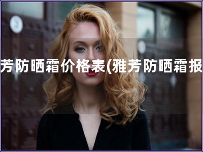 雅芳防曬霜價格表(雅芳防曬霜報價)