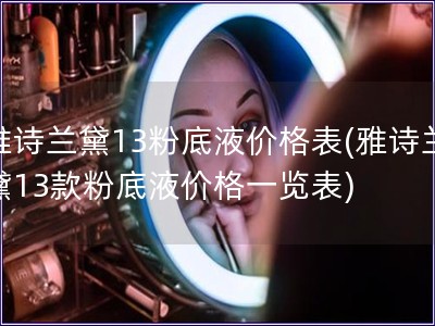 雅詩蘭黛13粉底液價格表(雅詩蘭黛13款粉底液價格一覽表)