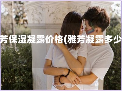 雅芳保濕凝露價格(雅芳凝露多少錢)