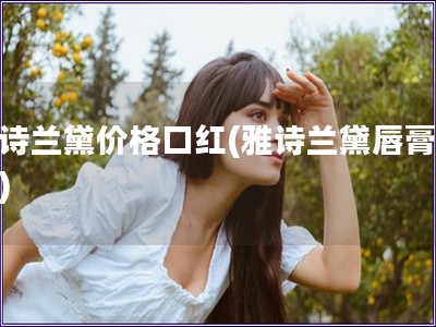 雅詩蘭黛價格口紅(雅詩蘭黛唇膏報價)
